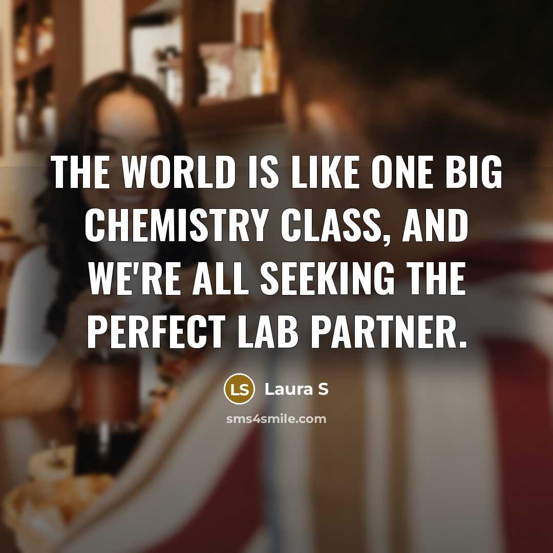 “The world is like one big chemistry class, and we're…” quote by Laura S