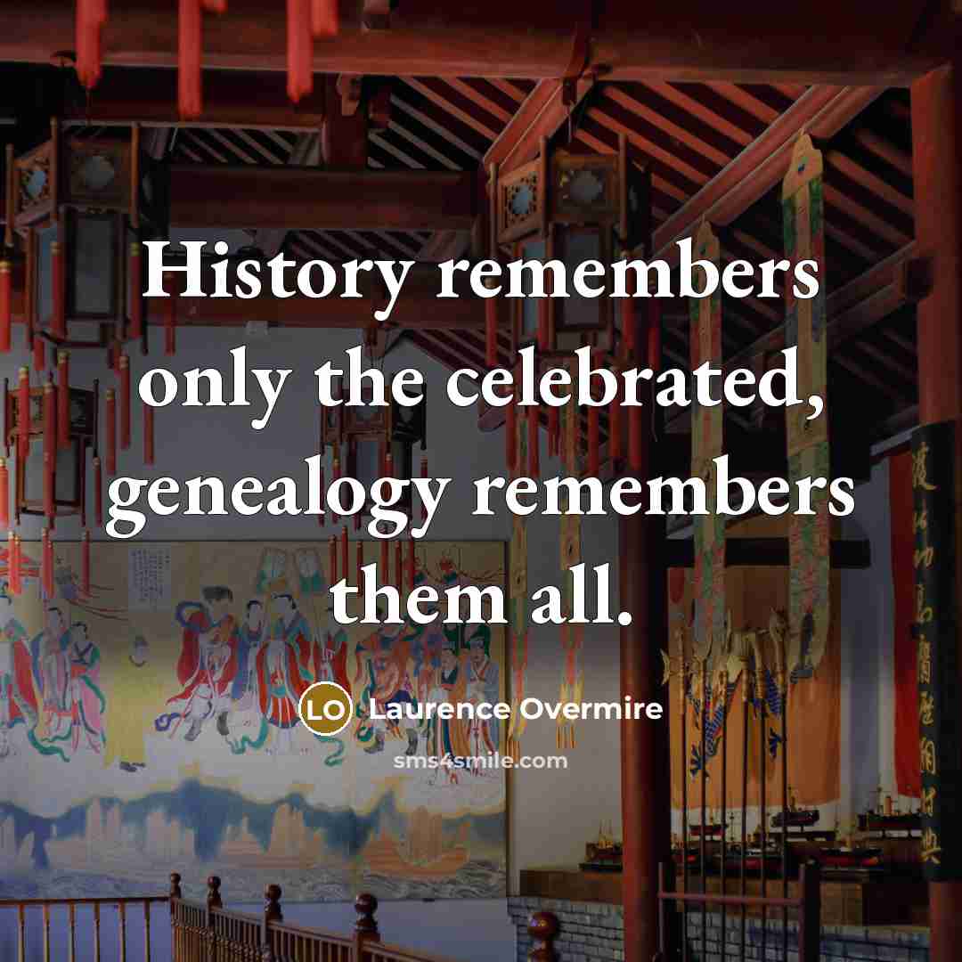 “History remembers only the celebrated, genealogy remembers them all.…” quote by Laurence Overmire