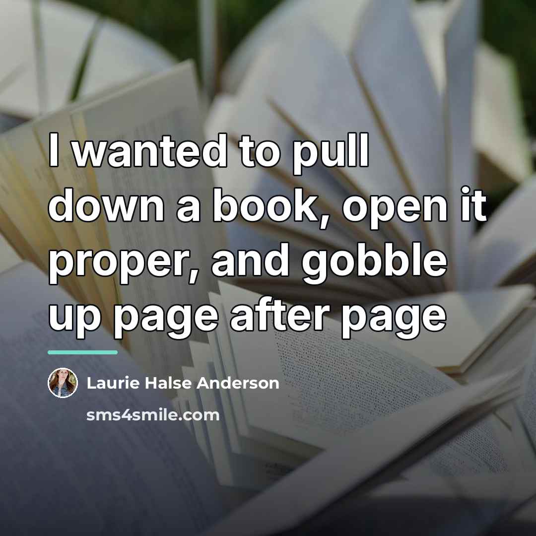 “I wanted to pull down a book, open it proper,…” quote by Laurie Halse Anderson