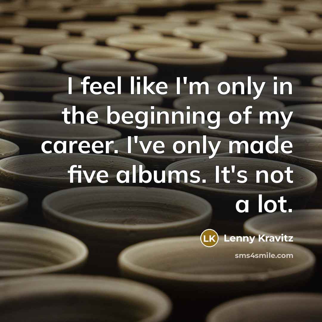 “I feel like I'm only in the beginning of my…” quote by Lenny Kravitz