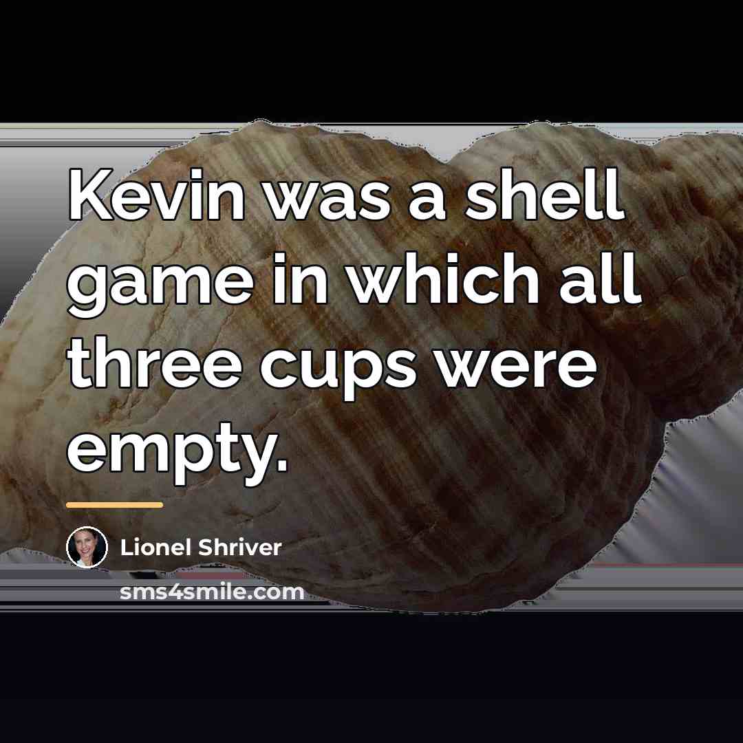 “Kevin was a shell game in which all three cups…” quote by Lionel Shriver