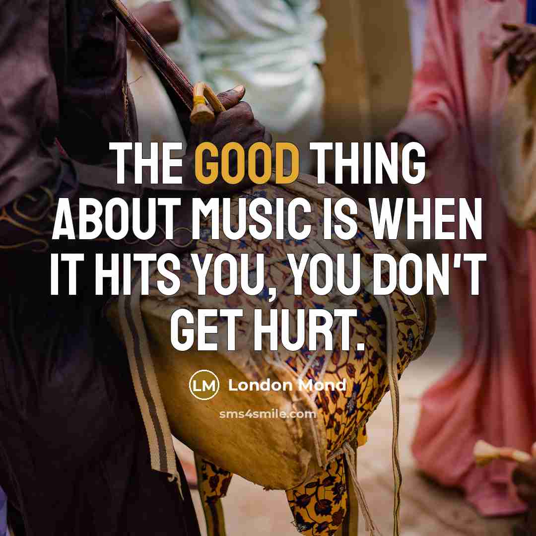 “The good thing about music is when it hits you,…” quote by London Mond