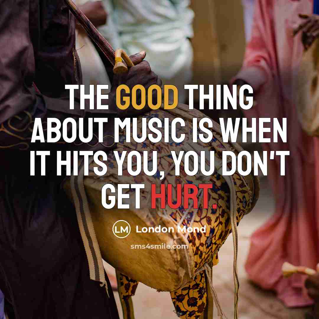 “The good thing about music is when it hits you, you don't get hurt.” quote by London Mond