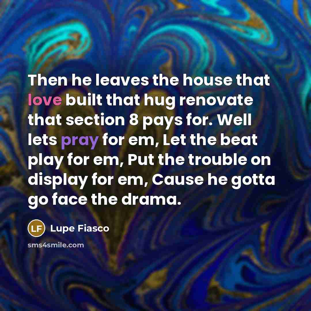 “Then he leaves the house that love built that hug…” quote by Lupe Fiasco