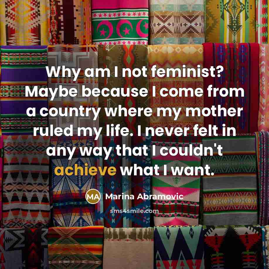 “Why am I not feminist? Maybe because I come from…” quote by Marina Abramovic