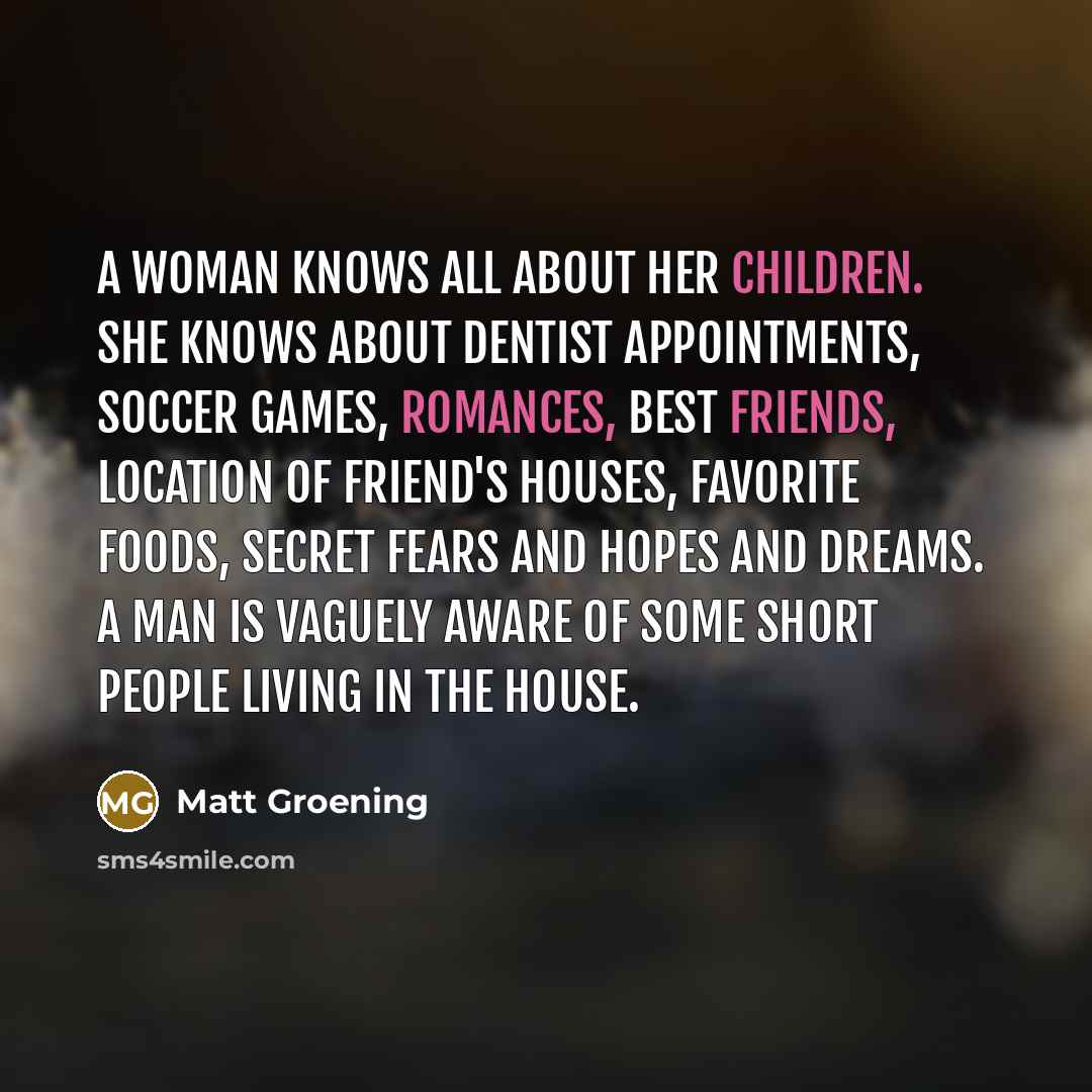 “A woman knows all about her children. She knows about…” quote by Matt Groening