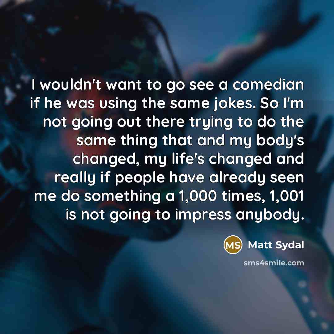 “I wouldn't want to go see a comedian if he…” quote by Matt Sydal