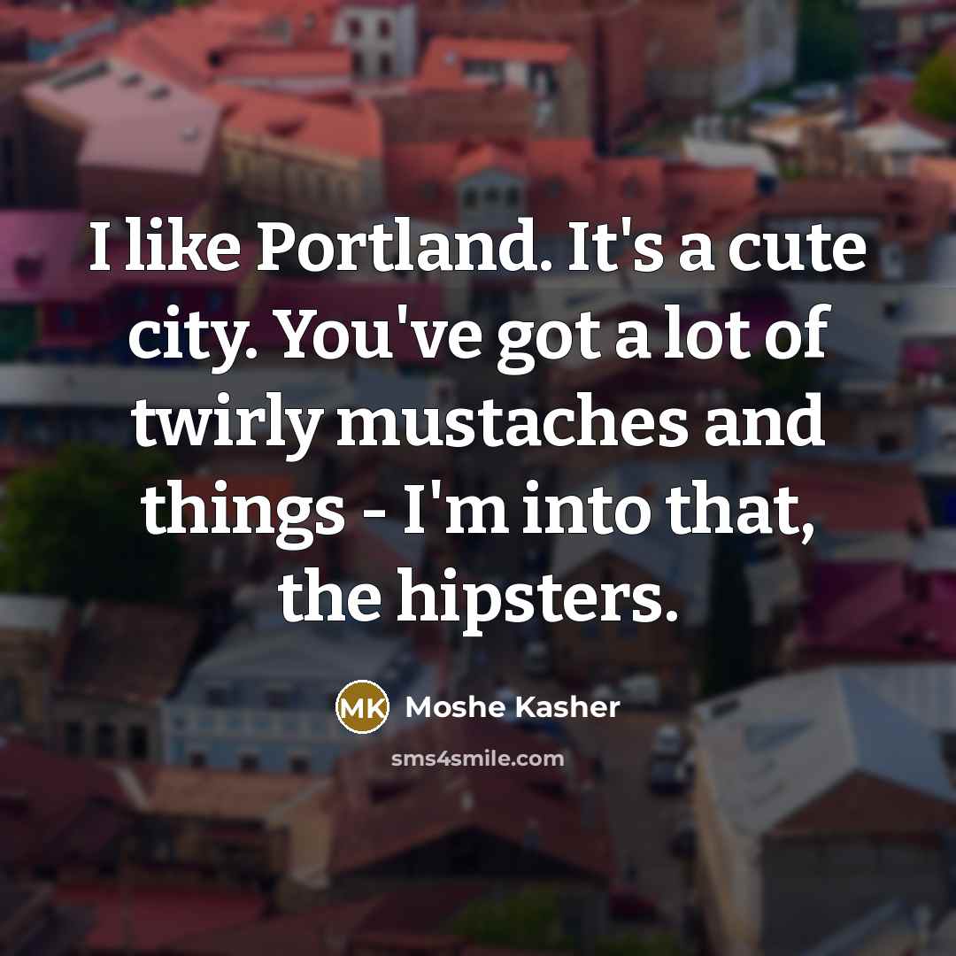 “I like Portland. It's a cute city. You've got a…” quote by Moshe Kasher