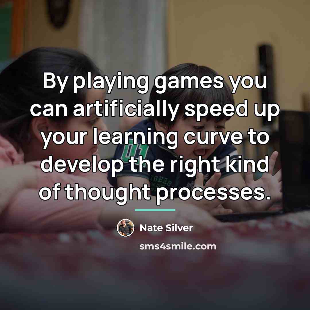 “By playing games you can artificially speed up your learning…” quote by Nate Silver