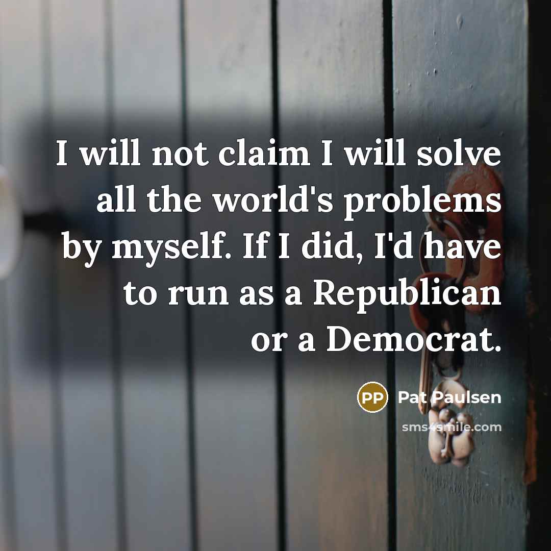 “I will not claim I will solve all the world's…” quote by Pat Paulsen