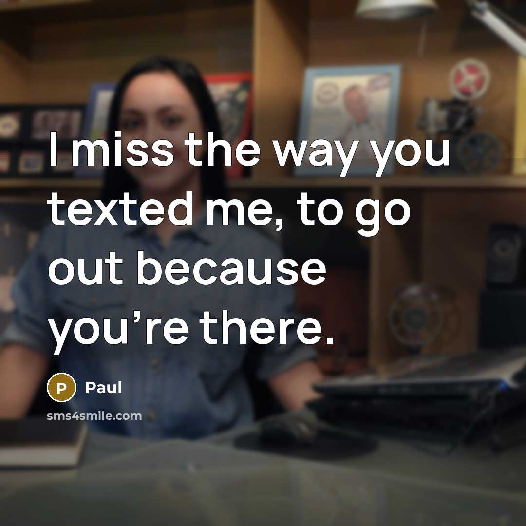 “I miss the way you texted me, to go out because you're there.” quote by PAUL