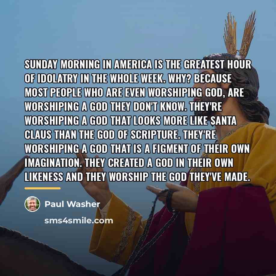 “Sunday morning in America is the greatest hour of idolatry…” quote by Paul Washer