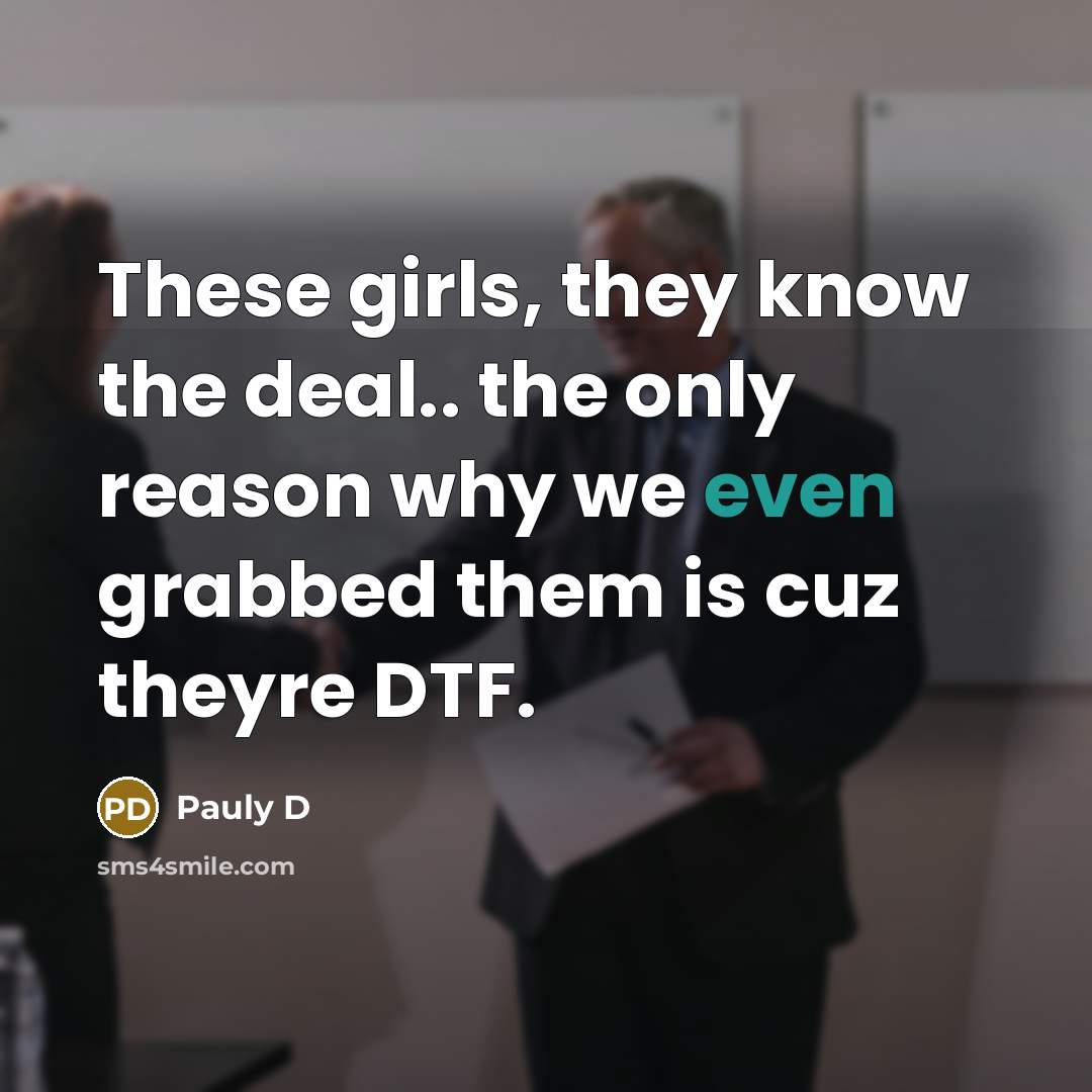 “These girls, they know the deal.. the only reason why we even grabbed them is cuz theyre DTF.” quote by Pauly D