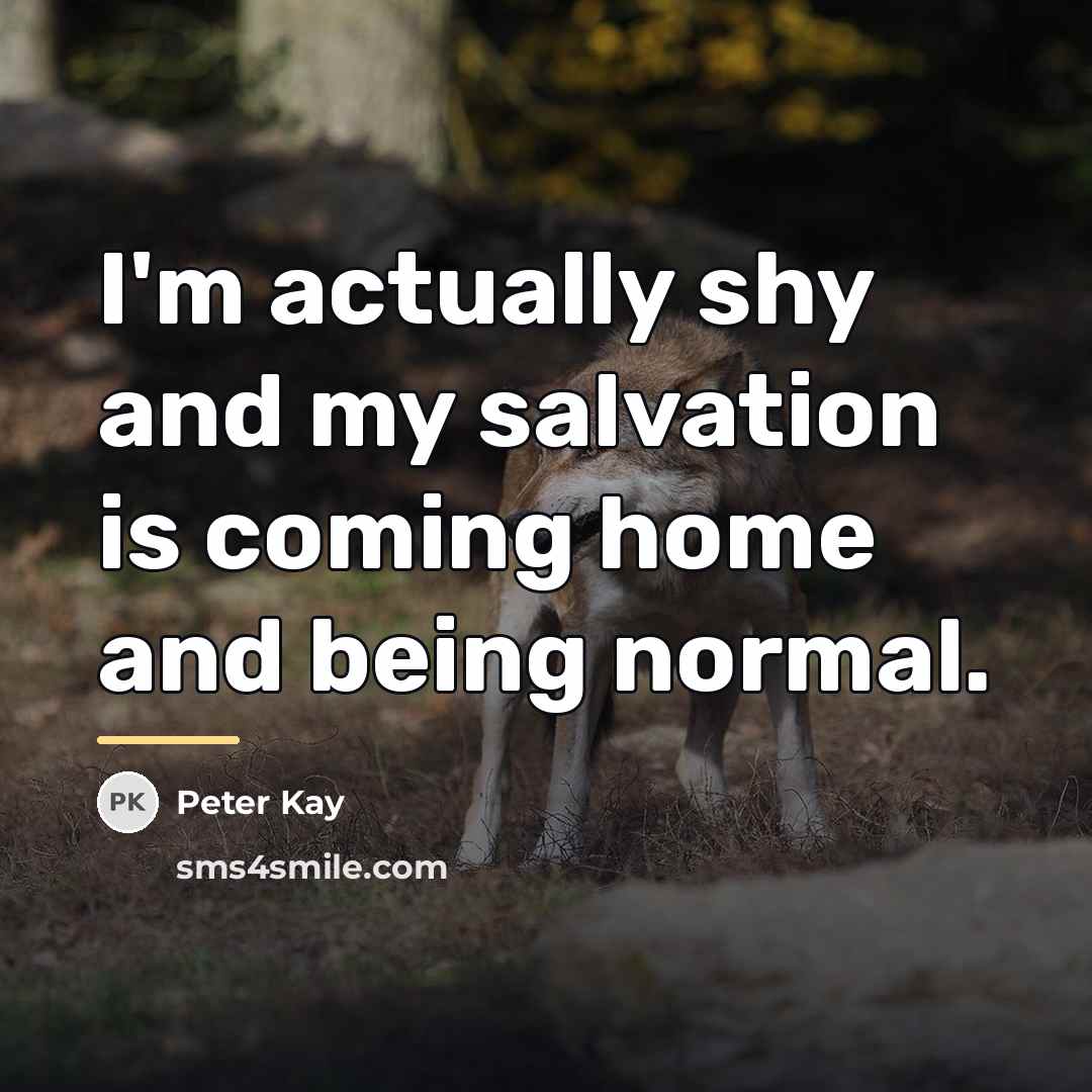 “I'm actually shy and my salvation is coming home and…” quote by Peter Kay