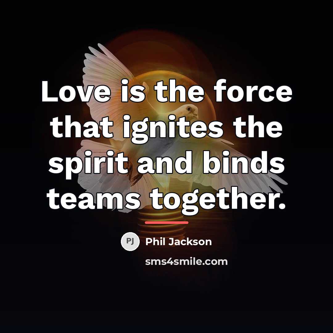 “Love is the force that ignites the spirit and binds…” quote by Phil Jackson