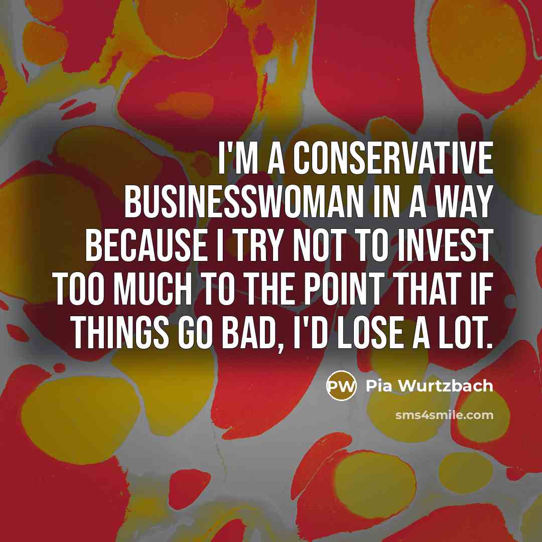 “I'm a conservative businesswoman in a way because I try…” quote by Pia Wurtzbach