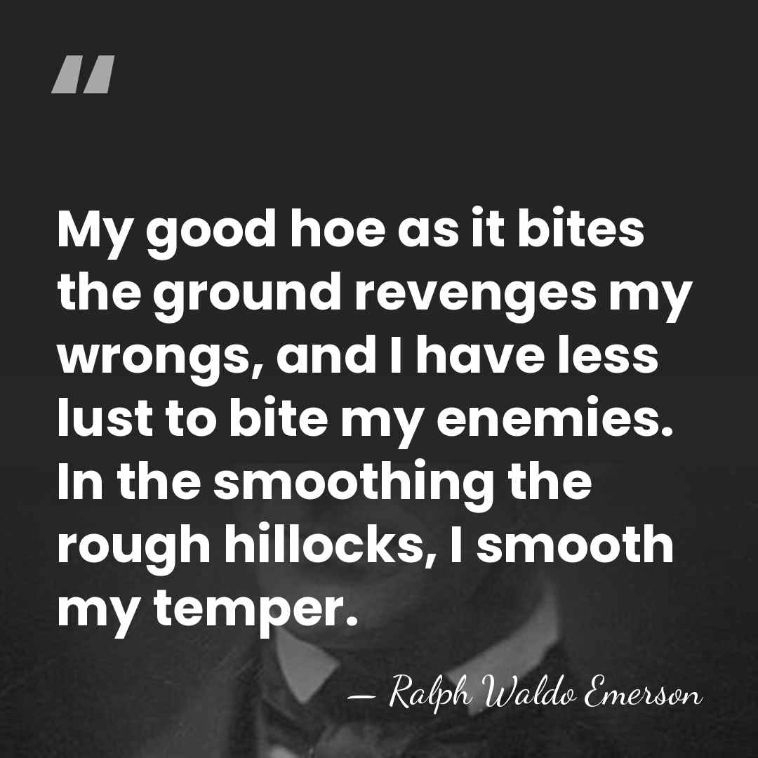 My good hoe as it bites the ground revenges my wrongs, and&hellip; - Ralph Waldo Emerson