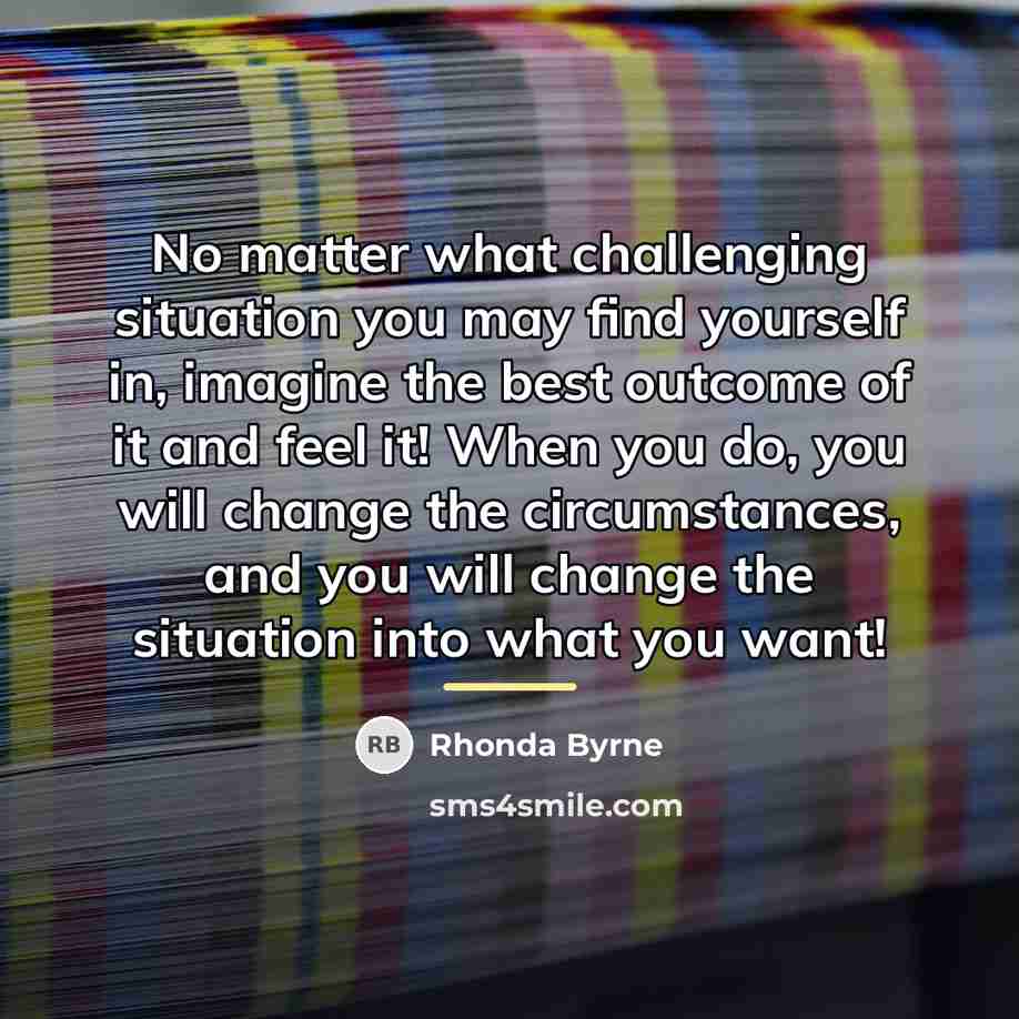 “No matter what challenging situation you may find yourself in,…” quote by Rhonda Byrne