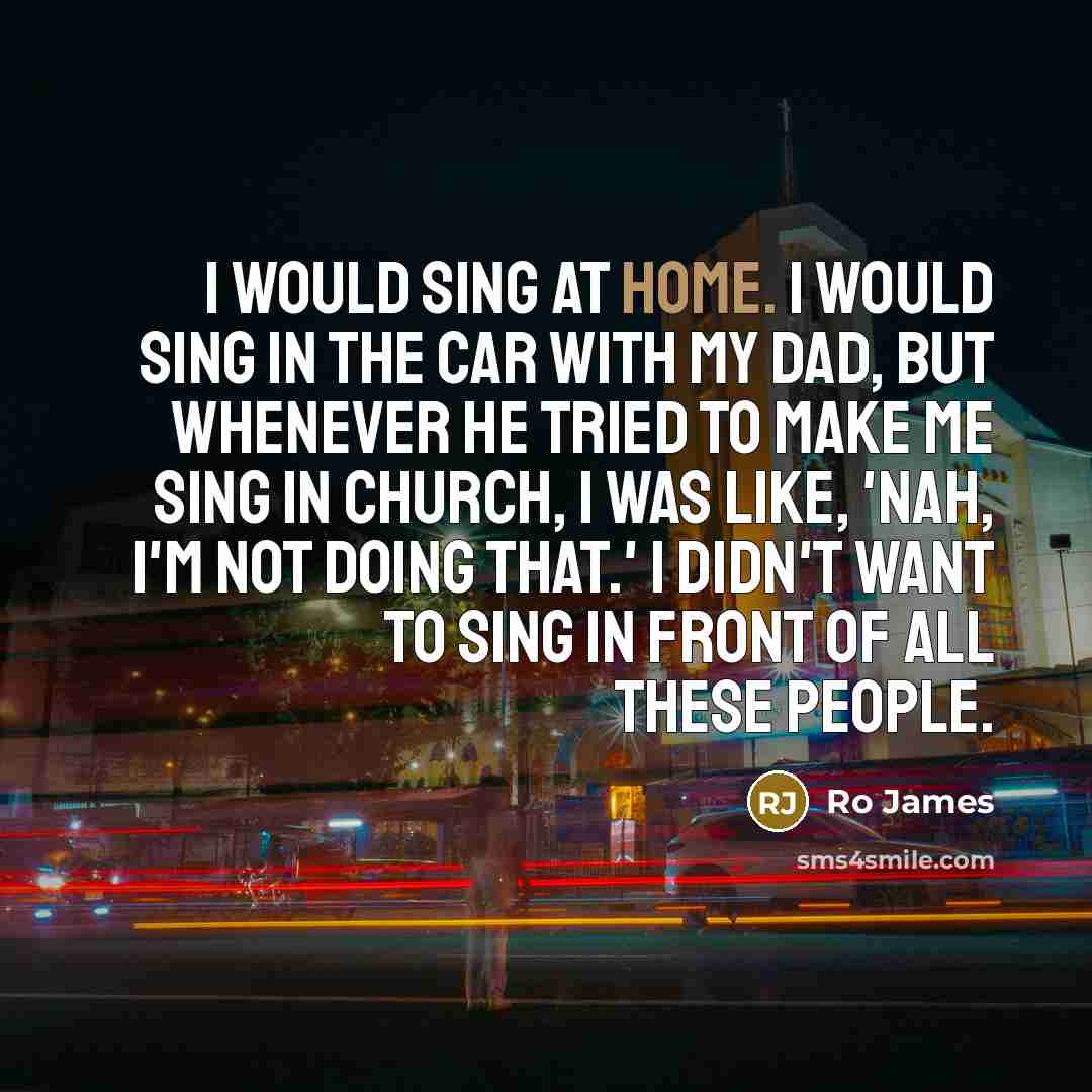 “I would sing at home. I would sing in the…” quote by Ro James
