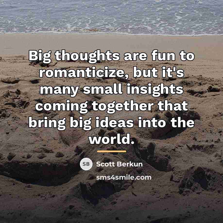 “Big thoughts are fun to romanticize, but it's many small…” quote by Scott Berkun
