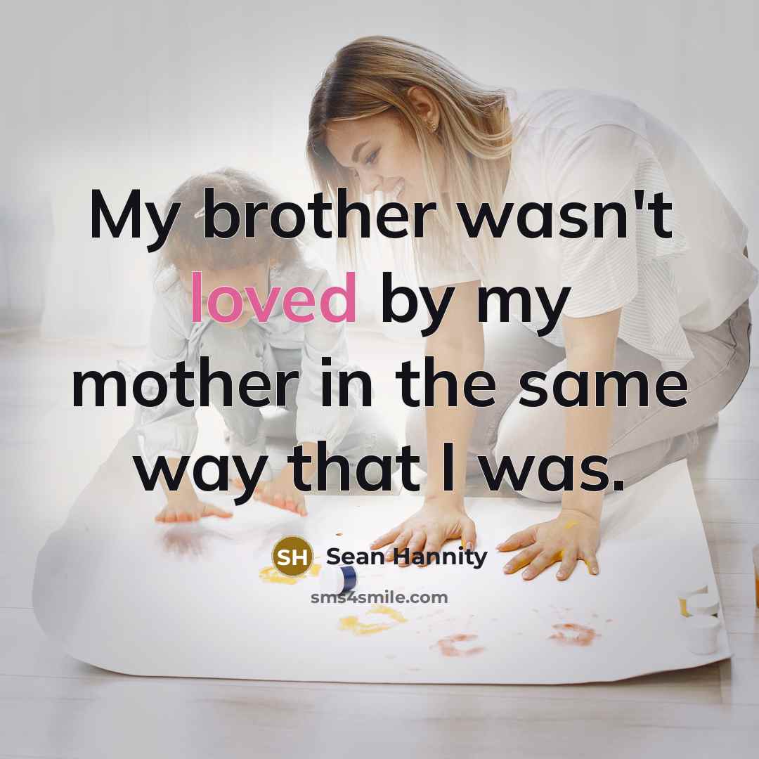 “My brother wasn't loved by my mother in the same…” quote by Sean Hannity