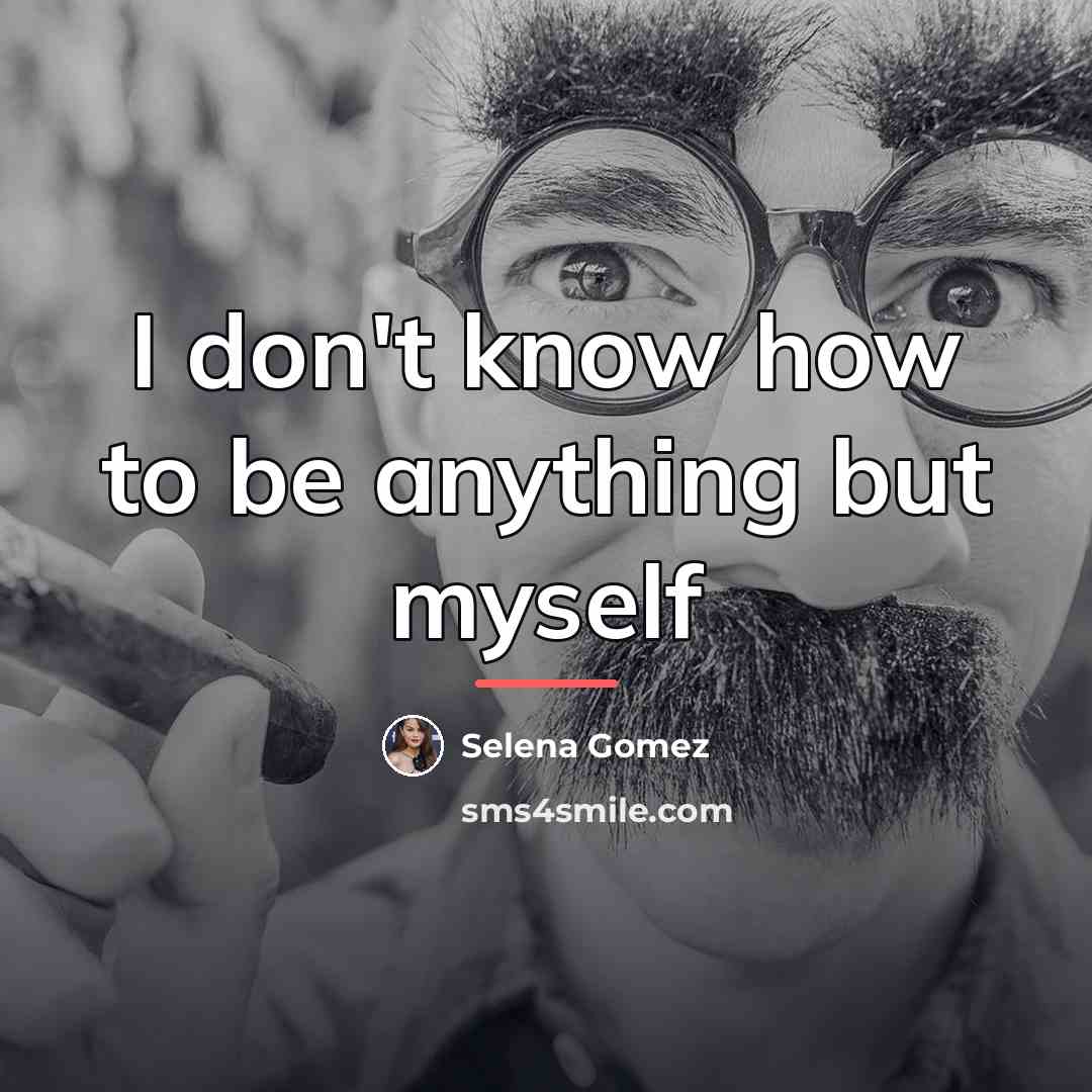 “I don't know how to be anything but myself…” quote by Selena Gomez