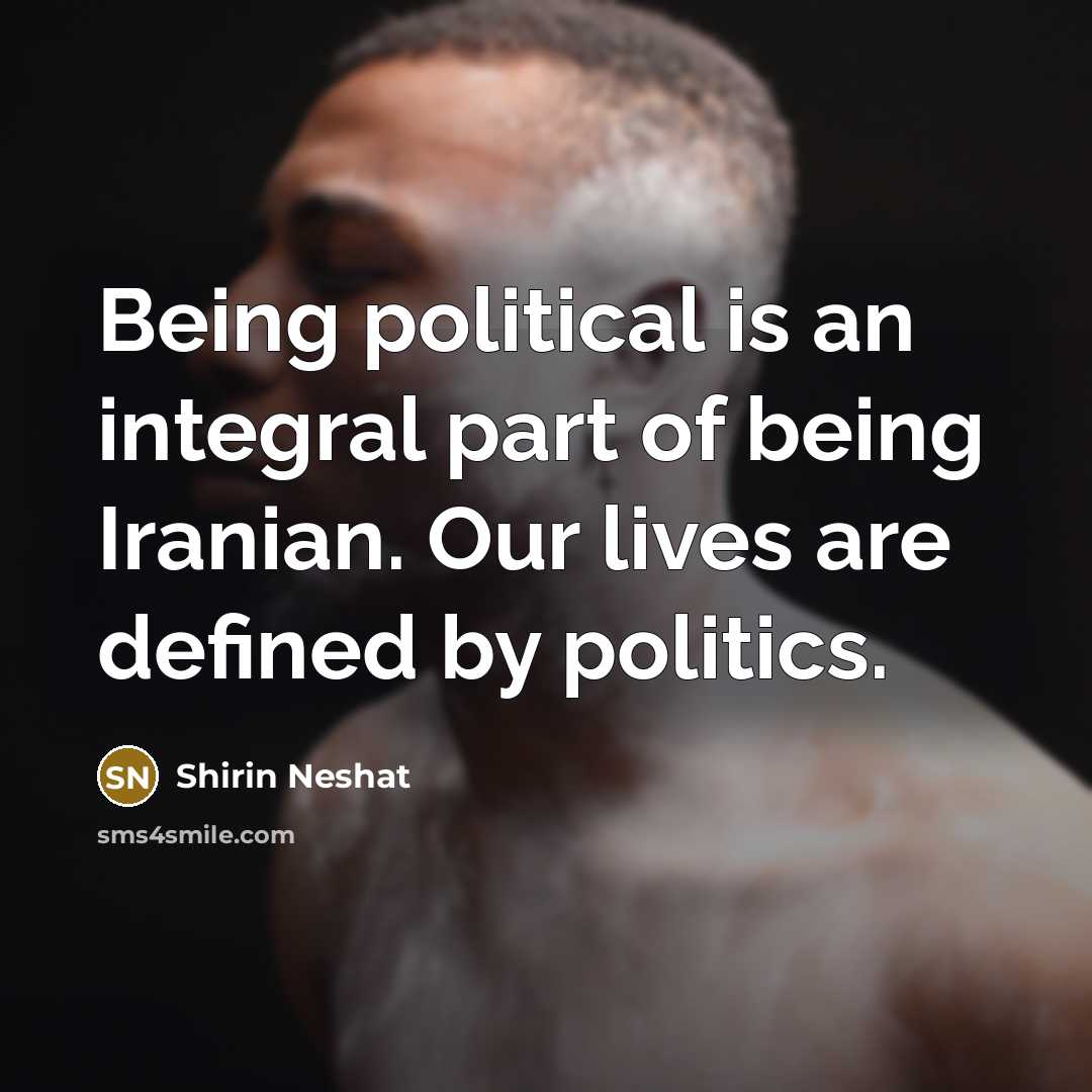 “Being political is an integral part of being Iranian. Our…” quote by Shirin Neshat