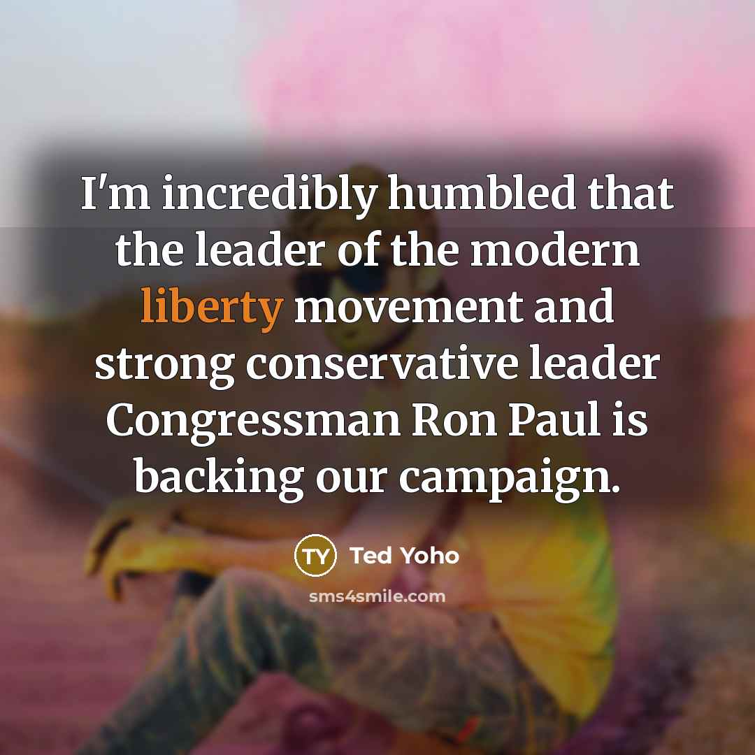 “I'm incredibly humbled that the leader of the modern liberty…” quote by Ted Yoho