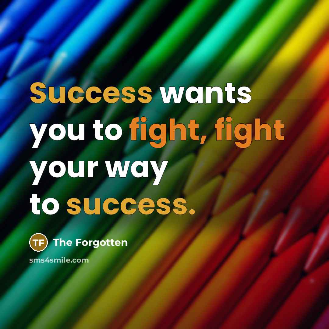 “Success wants you to fight, fight your way to success.” quote by The Forgotten