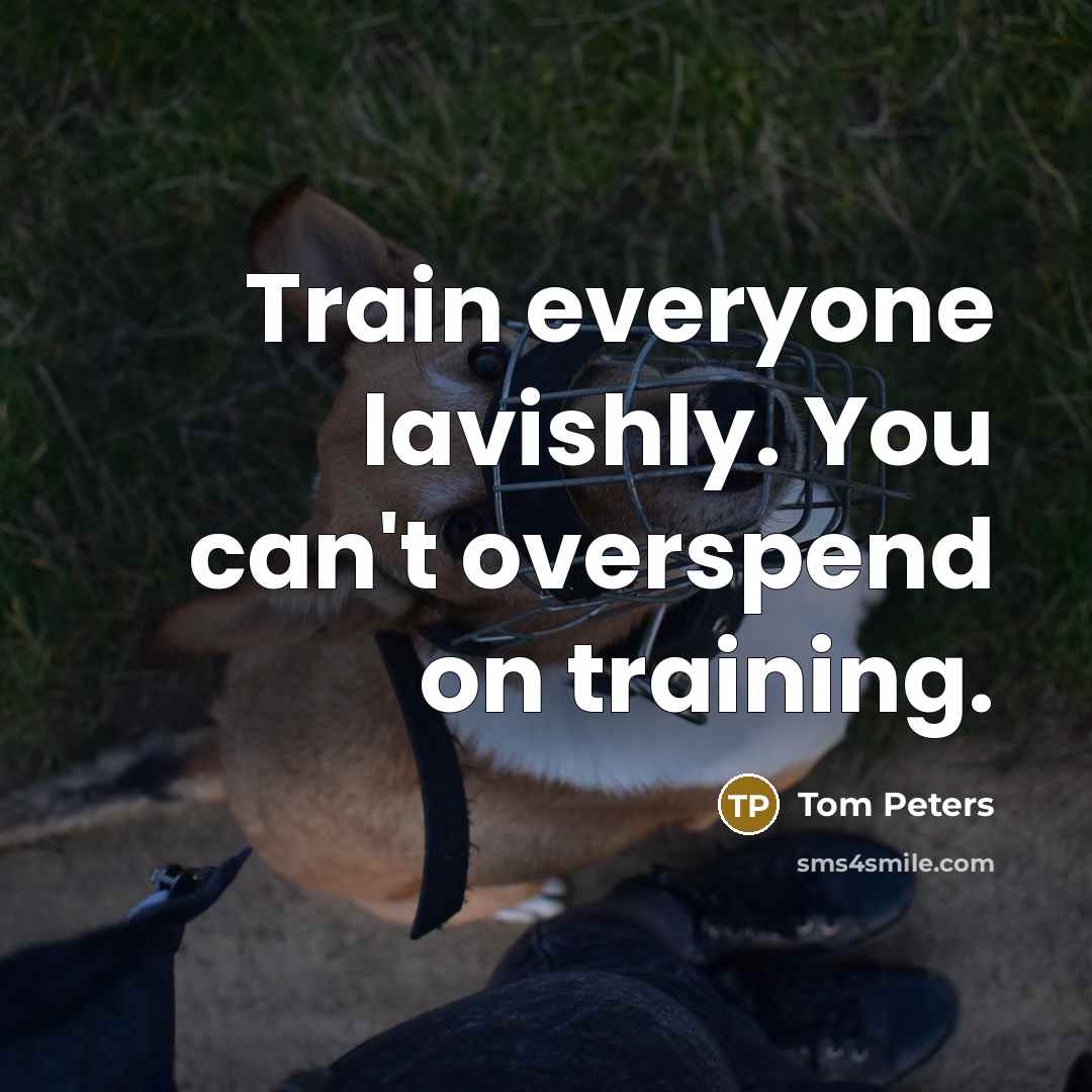 “Train everyone lavishly. You can't overspend on training.…” quote by Tom Peters