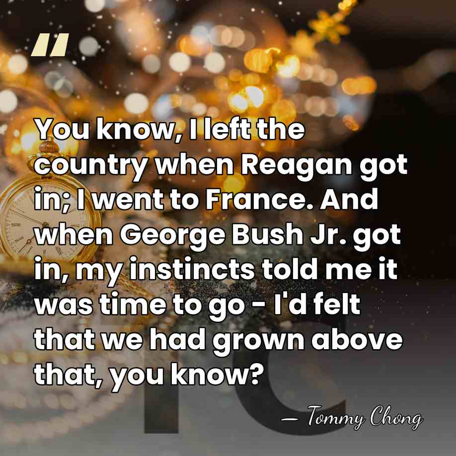 You know, I left the country when Reagan got in; I went&hellip; - Tommy Chong