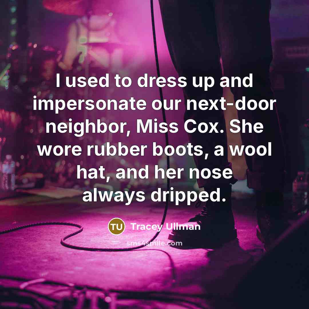 “I used to dress up and impersonate our next-door neighbor,…” quote by Tracey Ullman