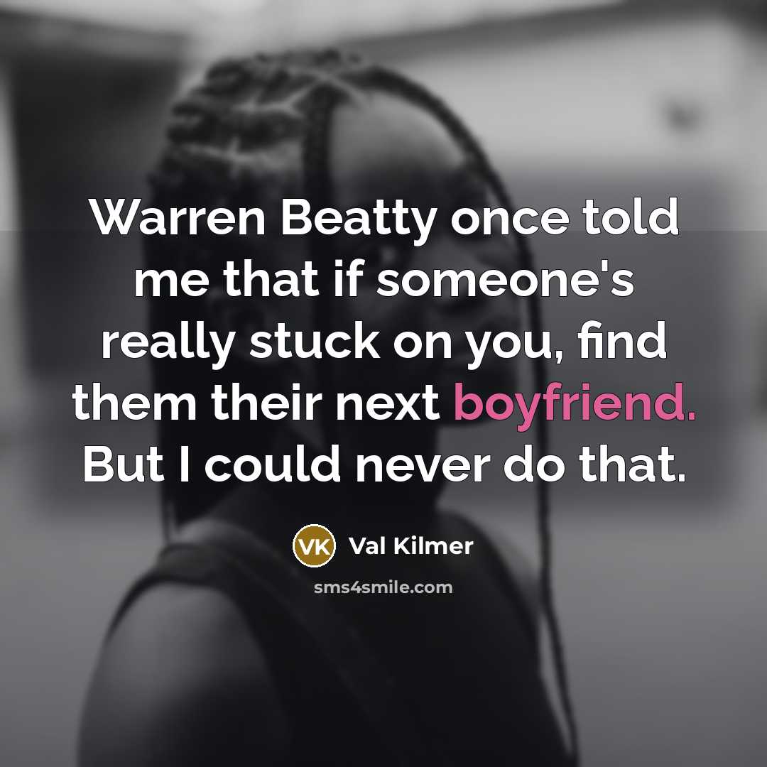 “Warren Beatty once told me that if someone's really stuck on you, find them their next boyfriend. But I could never do that.” quote by Val Kilmer