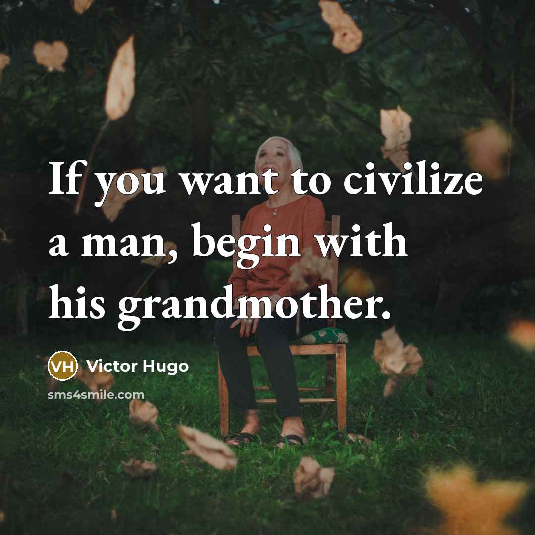 “If you want to civilize a man, begin with his grandmother.” quote by Victor Hugo