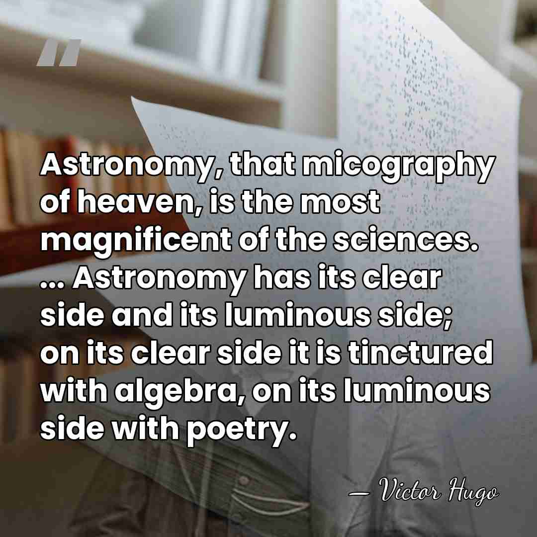 Astronomy, that micography of heaven, is the most magnificent of the sciences.&hellip; - Victor Hugo