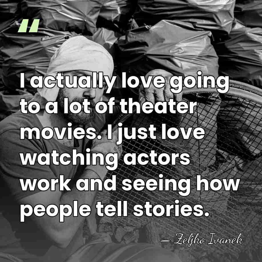 I actually love going to a lot of theater movies. I just&hellip; - Zeljko Ivanek