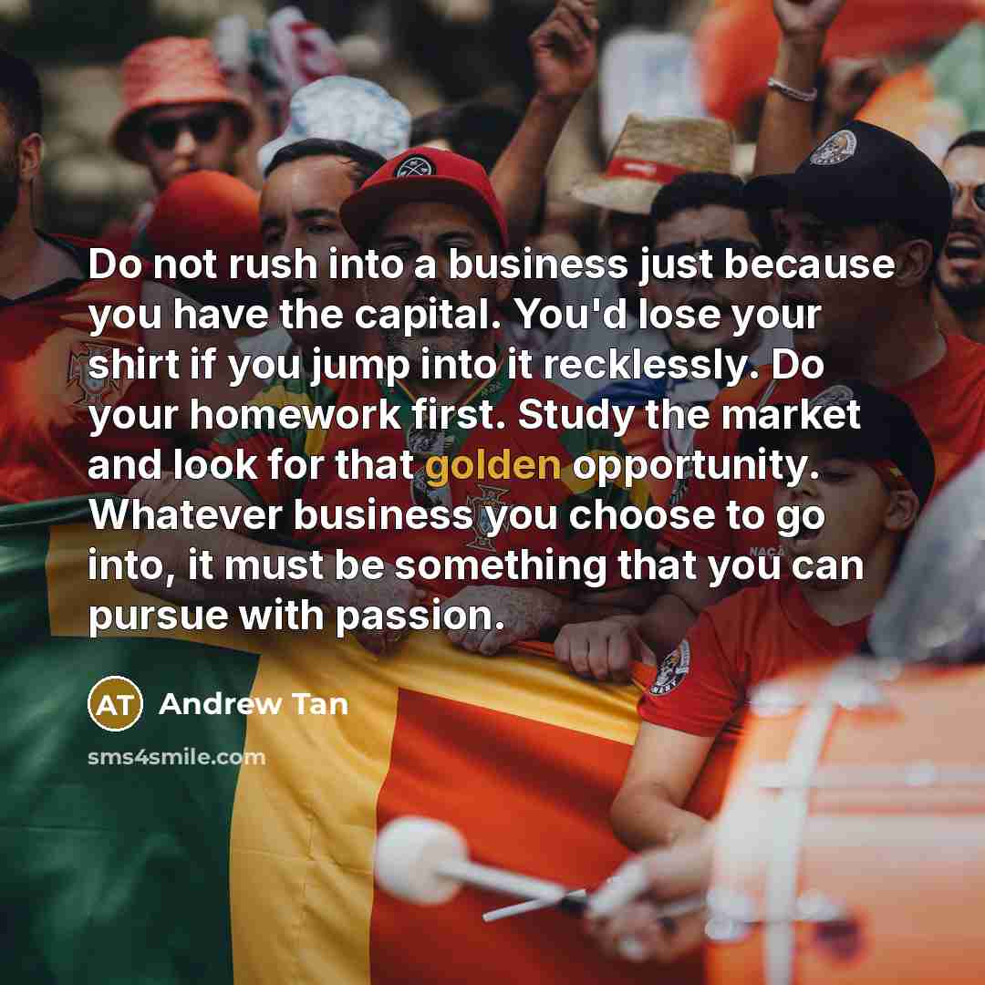 “Do not rush into a business just because you have…” quote by Andrew Tan