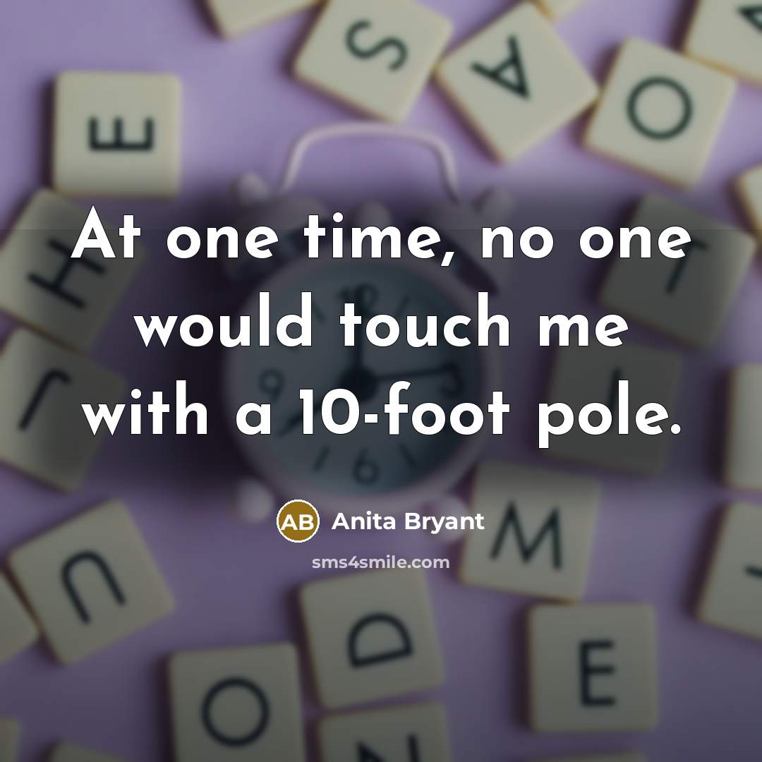 “At one time, no one would touch me with a…” quote by Anita Bryant