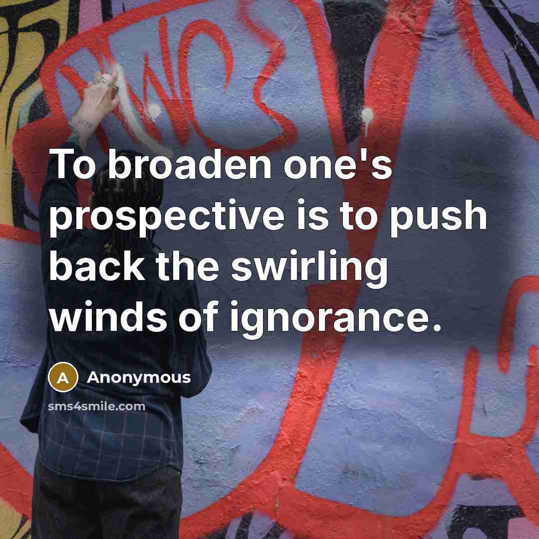 “To broaden one's prospective is to push back the swirling winds of ignorance.” quote by Anonymous