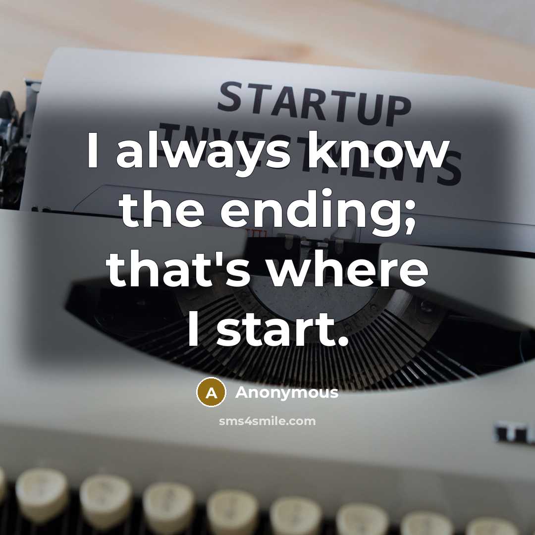 “I always know the ending; that's where I start.” quote by Anonymous