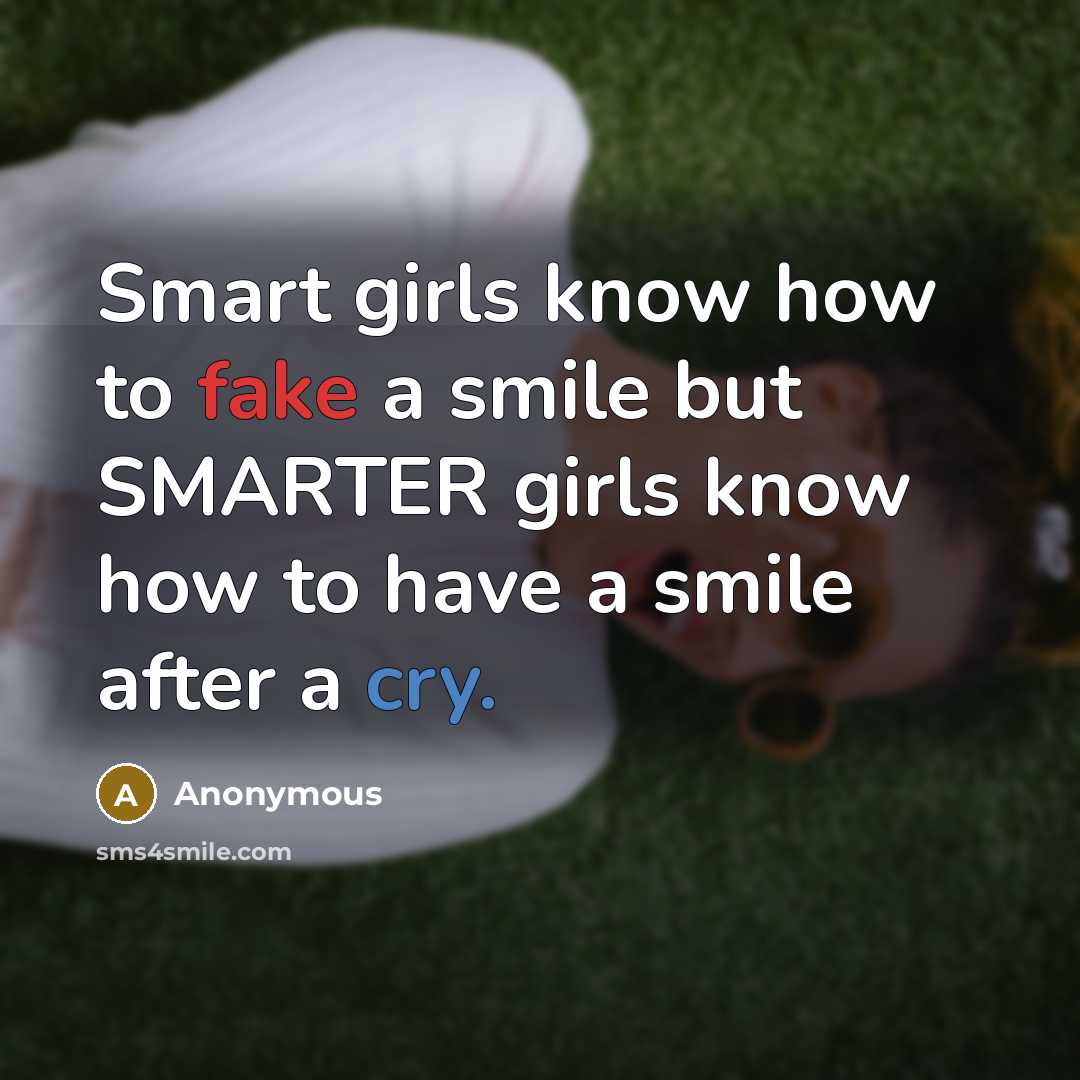 “Smart girls know how to fake a smile but SMARTER girls know how to have a smile after a cry.” quote by Anonymous