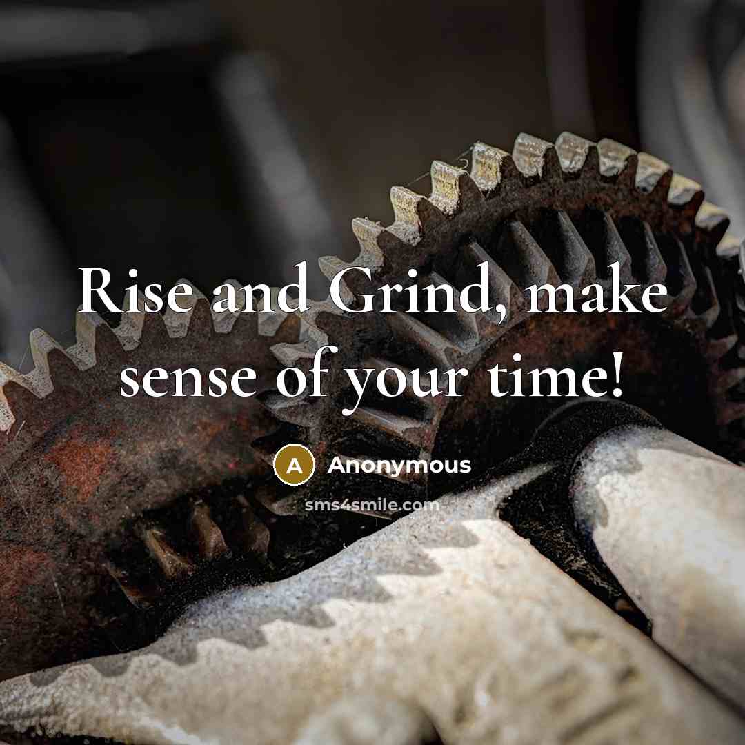 “Rise and Grind, make sense of your time!” quote by Anonymous