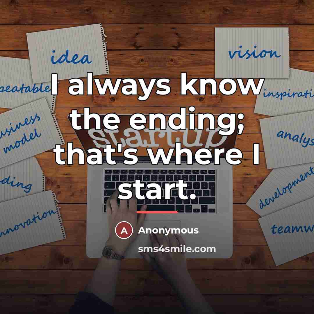 “I always know the ending; that's where I start.…” quote by Anonymous