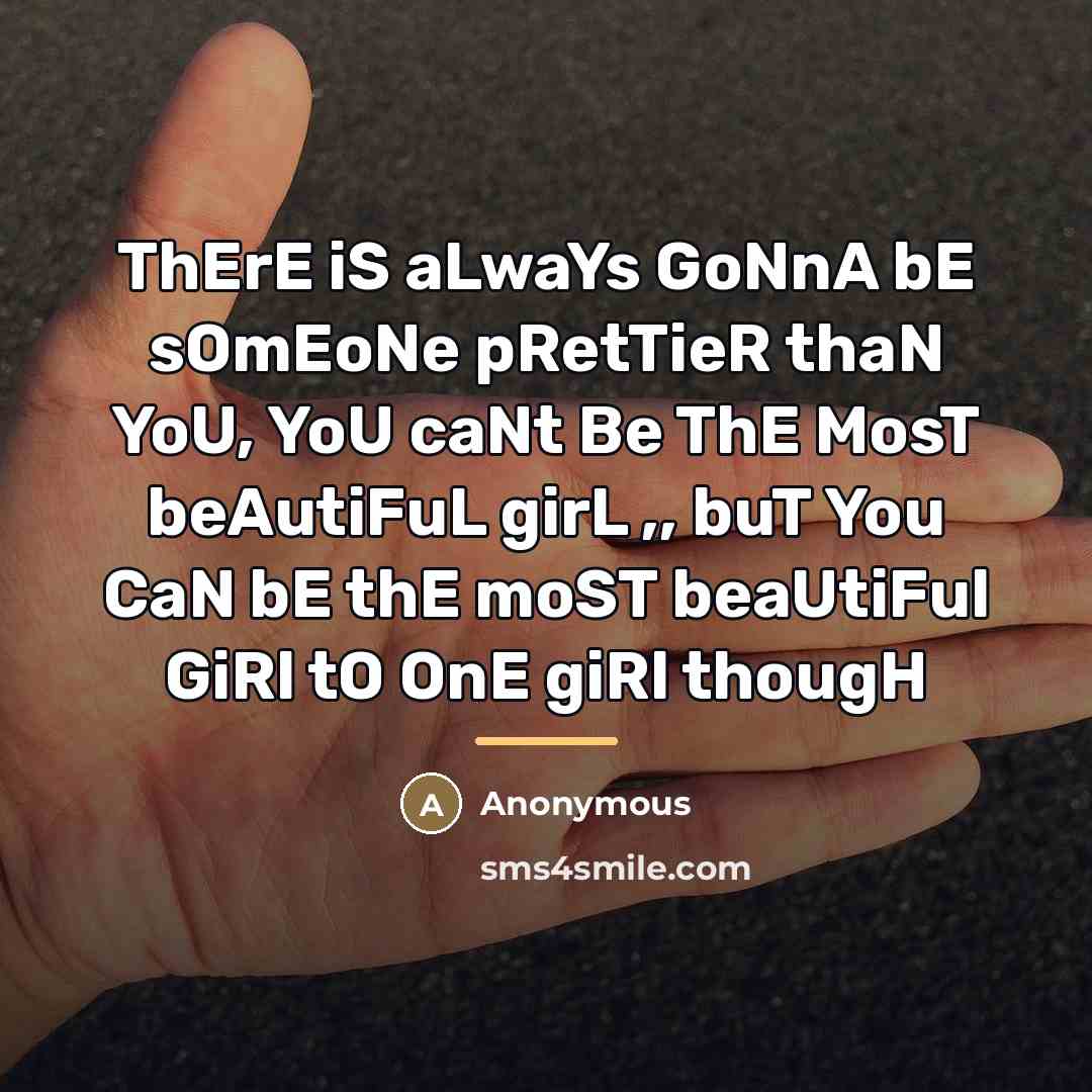 “ThErE iS aLwaYs GoNnA bE sOmEoNe pRetTieR thaN YoU, YoU…” quote by Anonymous