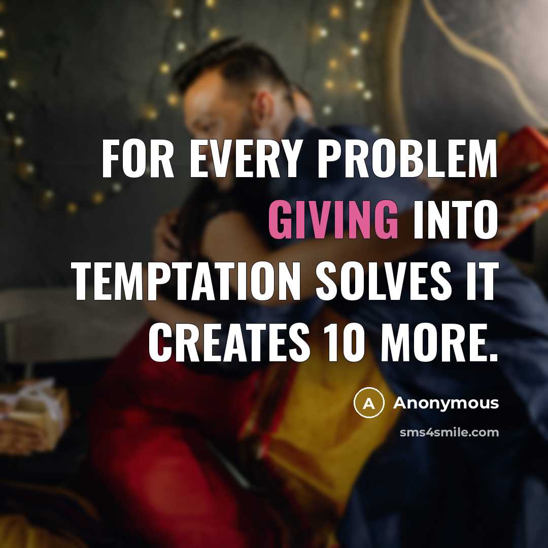 “For every problem giving into temptation solves it creates 10 more.” quote by Anonymous