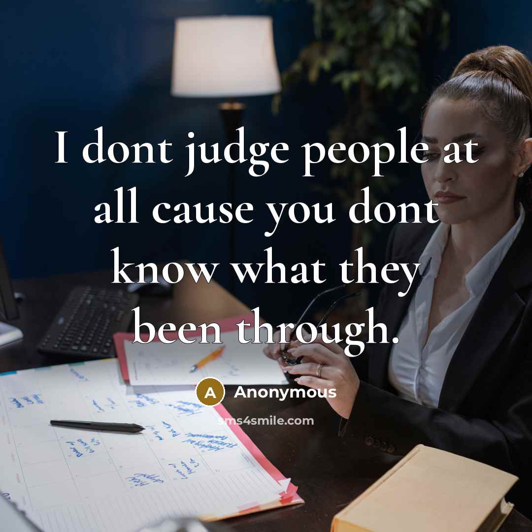 “I dont judge people at all cause you dont know…” quote by Anonymous
