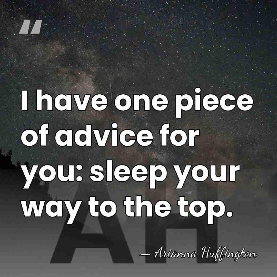I have one piece of advice for you: sleep your way to&hellip; - Arianna Huffington