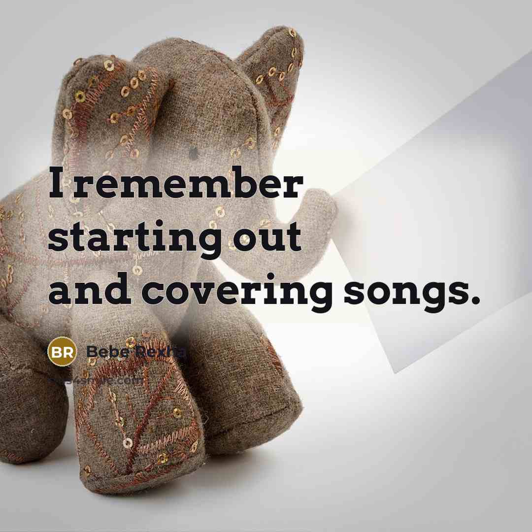 “I remember starting out and covering songs.” quote by Bebe Rexha
