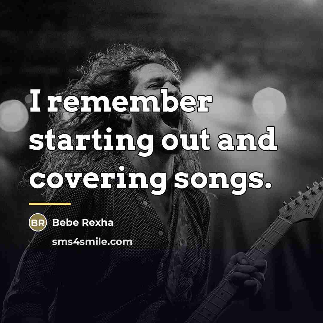 “I remember starting out and covering songs.…” quote by Bebe Rexha