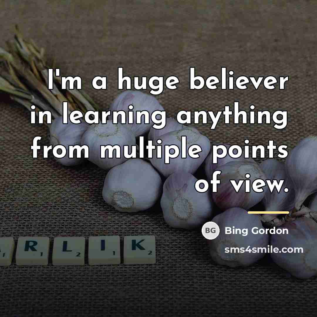 “I'm a huge believer in learning anything from multiple points…” quote by Bing Gordon